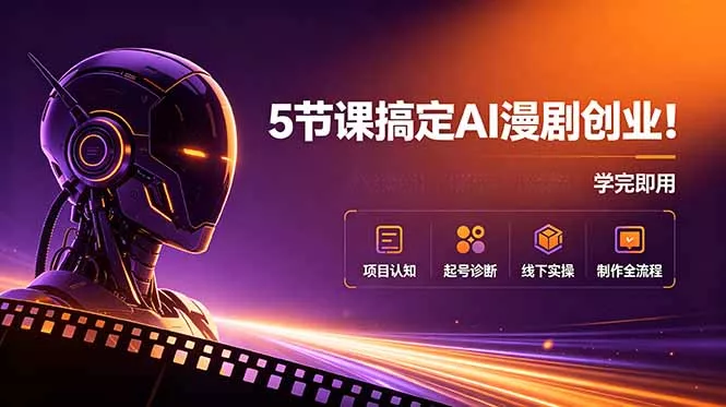 5节课搞定AI漫剧创业！项目认知+起号诊断+线下实操+制作全流程，学完即用-知峰社