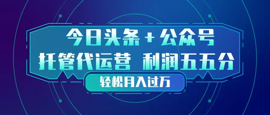 头条加公众号 托管代运营 利润分成模式 轻松月入过万-知峰研习社