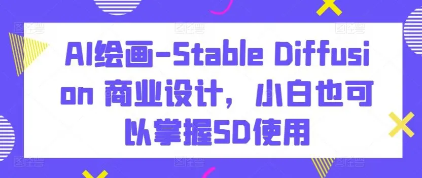 AI绘画-Stable Diffusion 商业设计，小白也可以掌握SD使用-知峰社