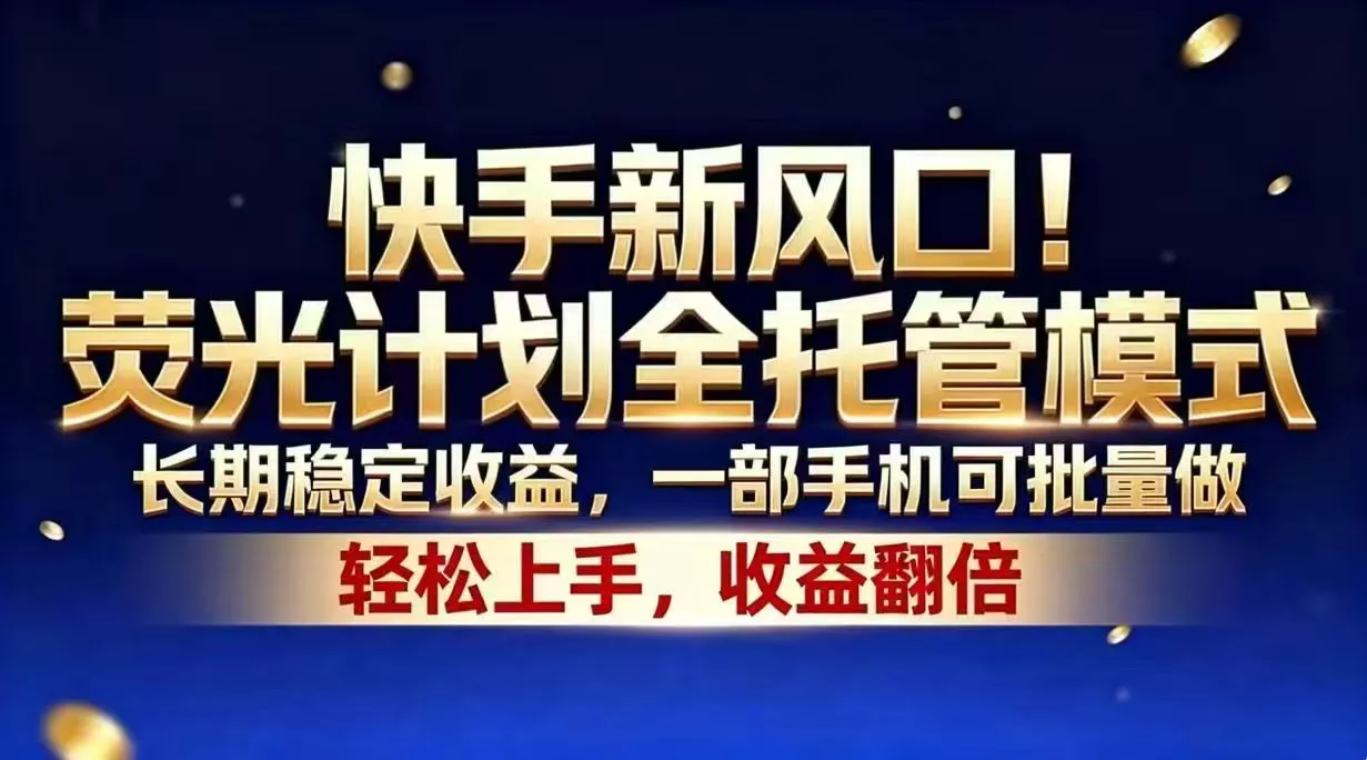 快手新风口！荧光计划全托管模式，长期稳定收益，一部手机可批量做-知峰社