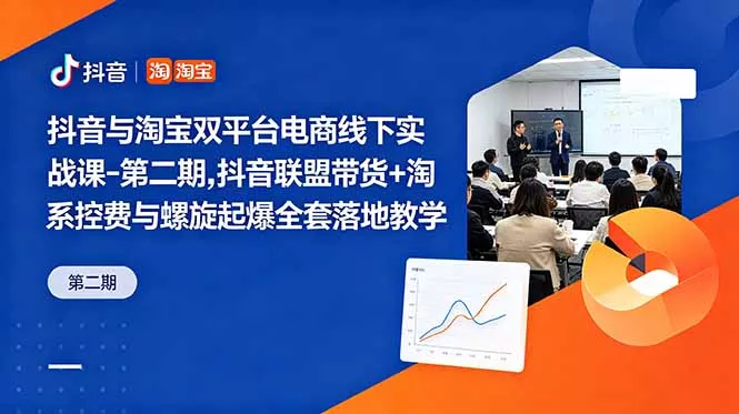 抖音与淘宝双平台电商线下实战课-第二期，抖音联盟带货+淘系控费与螺旋起爆全套落地教学-知峰社