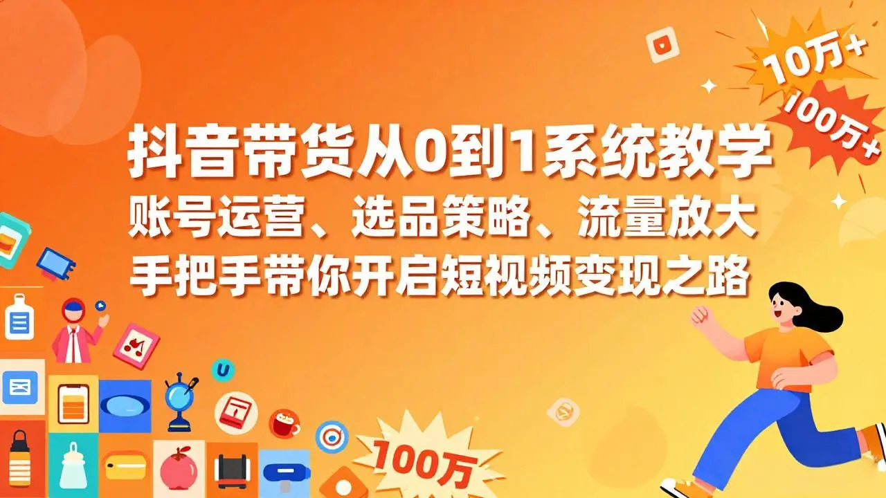 抖音带货从0到1系统教学，账号运营、选品策略、流量放大，手把手带你开启短视频变现之路-知峰社