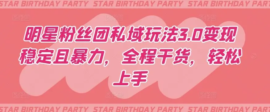 明星粉丝团私域玩法3.0变现稳定且暴力,全程干货,轻松上手【揭秘】-知峰社