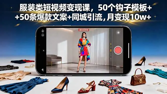 服装类短视频变现课，50个钩子模板+50条爆款文案+同城引流，月变现10w+-知峰社