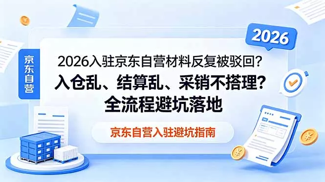 2026入驻京东自营材料反复被驳回？入仓乱、结算乱、采销不搭理？全流程避坑落地-知峰社