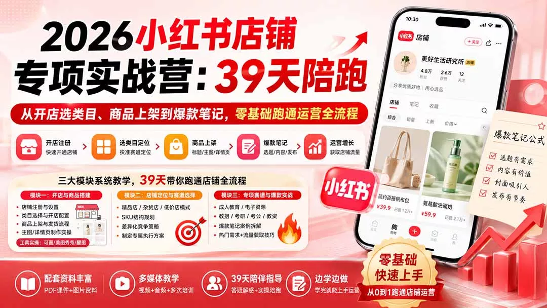 2026小红书店铺专项实战营:39天陪跑从开店选类目、商品上架到爆款笔记,零基础跑通运营全流程-知峰社