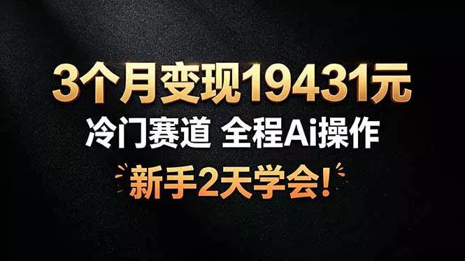 3个月变现19431元，冷门赛道 全程Ai操作，新手2天学会！-知峰社
