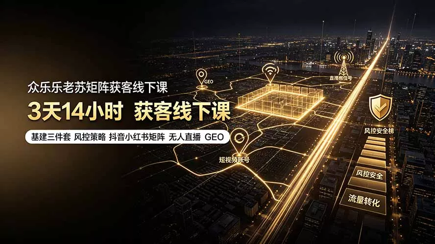 众乐乐老苏矩阵获客线下课：3天14小时×基建三件套×风控策略×抖音小红书矩阵×无人直播×GEO-知峰社