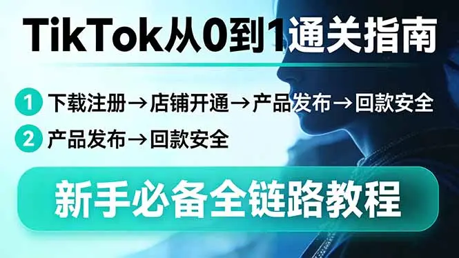 TikTok从0到1通关指南:下载注册→店铺开通→产品发布→回款安全,新手必备全链路教程-知峰研习社