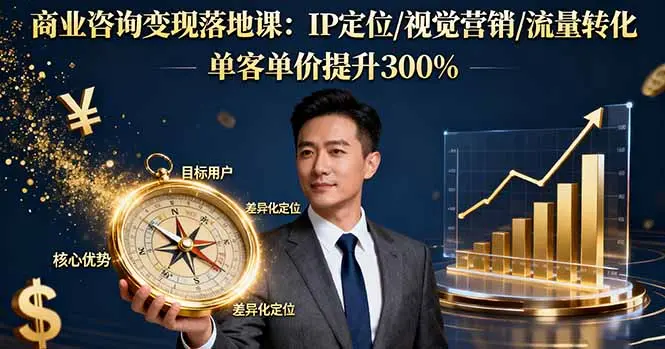 商业咨询变现落地课：IP定位/视觉营销/流量转化，单客单价提升300%-知峰社