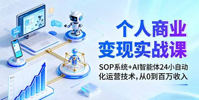 个人商业变现实战课:SOP系统+AI智能体24小自动化运营技术,从0到百万收入-知峰社