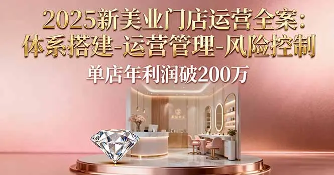 2025新美业门店运营全案：体系搭建-运营管理-风险控制，单店年利润破200万-知峰社