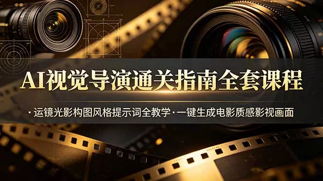 AI视觉导演通关指南全套课程，运镜光影构图风格提示词全教学，一键生成电影质感影视画面-知峰社