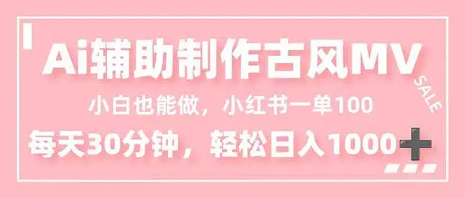 小白也能做！AI辅助制作古风MV，小红薯一单100，每天30分钟轻松日入1000+-知峰研习社