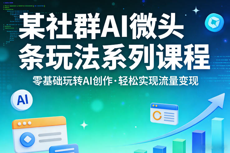 某社群的AI微头条玩法系列课程,零基础玩转AI创作,轻松实现流量变现-知峰研习社