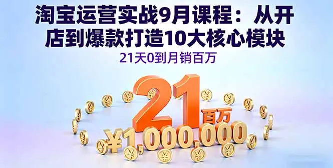 淘宝运营实战9月课程：从开店到爆款打造10大核心模块，21天0到月销百万-知峰研习社