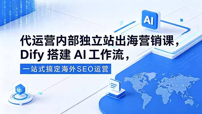 代运营内部独立站出海营销课,Dify搭建AI工作流,一站式搞定海外SEO运营-知峰社