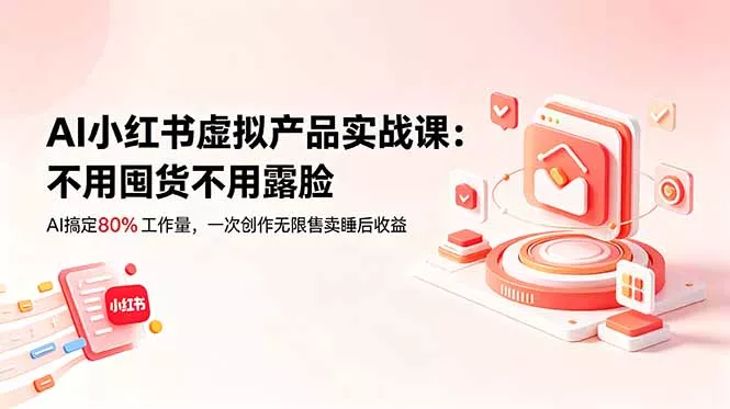 AI小红书虚拟产品实战课-更新：不用囤货不用露脸，AI搞定80%工作量，一次创作无限售卖睡后收益-知峰社