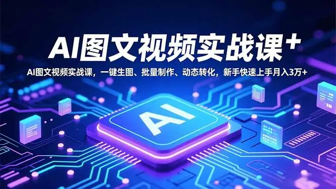AI图文视频实战课，一键生图、批量制作、动态转化，新手快速上手月入3万+-知峰研习社