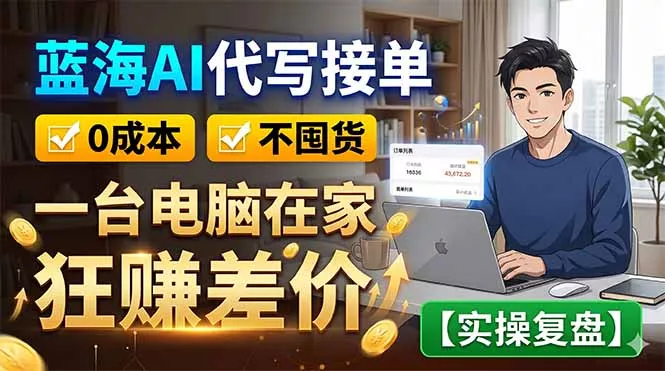 蓝海AI代写接单：0成本不囤货，一台电脑在家狂赚差价【实操复盘】-知峰社