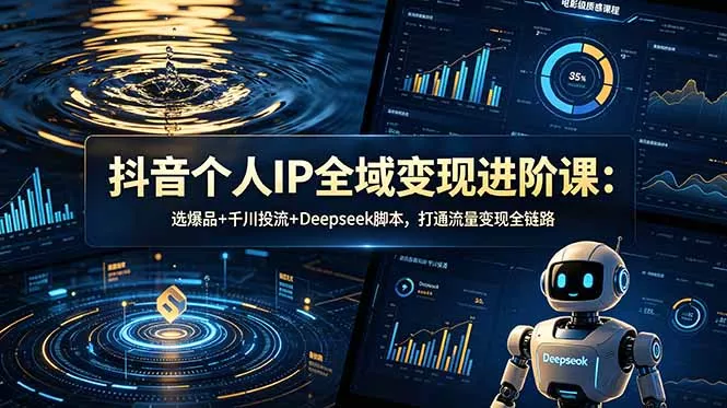 抖音个人IP全域变现进阶课-更新26年6月：选爆品+千川投流+Deepseek脚本，打通流量变现全链路-知峰社