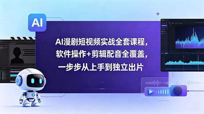 AI漫剧短视频实战全套课程，软件操作+剪辑配音全覆盖，一步步从上手到独立出片-知峰社