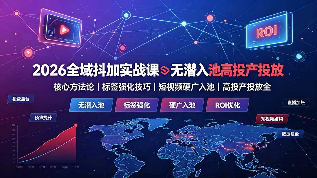 2026全域抖加实战课：无潜入池核心方法论｜标签强化技巧｜短视频硬广入池｜高投产投放全教程-知峰社
