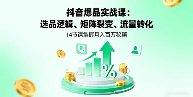 抖音爆品实战课:选品逻辑、矩阵裂变、流量转化,14节课掌握月入百万秘籍-知峰社