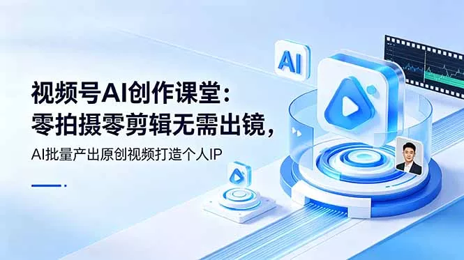 视频号AI创作课堂：零拍摄零剪辑无需出镜，AI批量产出原创视频打造个人IP-知峰社
