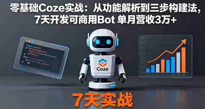 零基础Coze实战:从功能解析到三步构建法,7天开发可商用Bot 单月营收3万+-知峰社