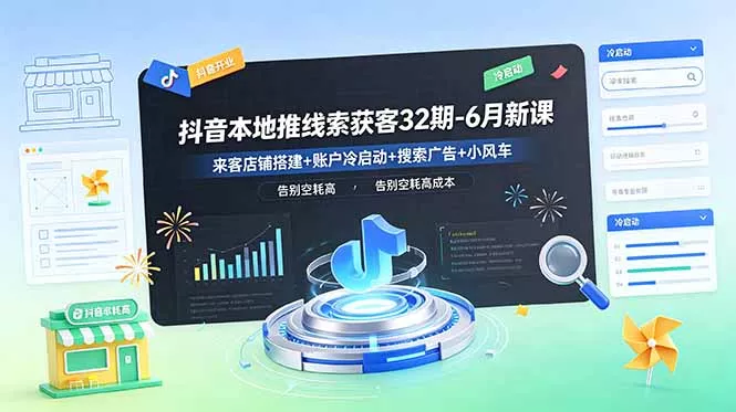 抖音本地推线索获客32期-6月新课：来客店铺搭建+账户冷启动+搜索广告+小风车，告别空耗高成本-知峰社
