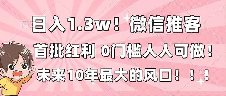 日入1.3w！微信推客，首批红利，未来10年最大的风口，0门槛，人人可做！-知峰社