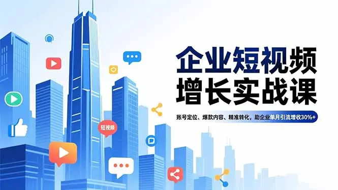 企业短视频增长实战课,账号定位、爆款内容、精准转化,助企业单月引流增收30%+-知峰研习社