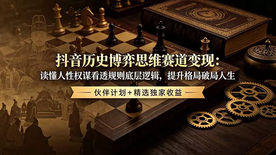 抖音历史博弈思维赛道变现:读懂人性权谋看透规则底层逻辑,提升格局破局人生,伙伴计划+精选独家收益-知峰社
