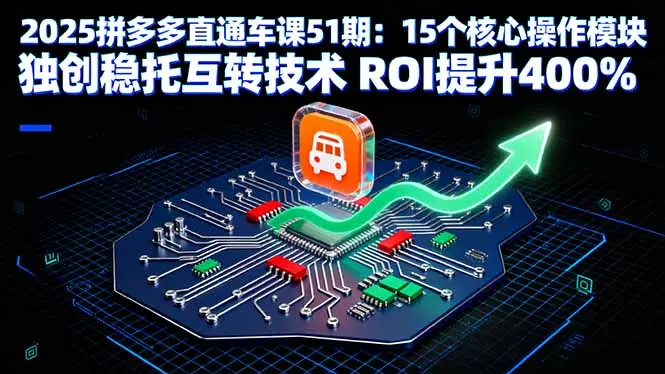 2025拼多多直通车课51期：15个核心操作模块 独创稳托互转技术 ROI提升400%-知峰研习社