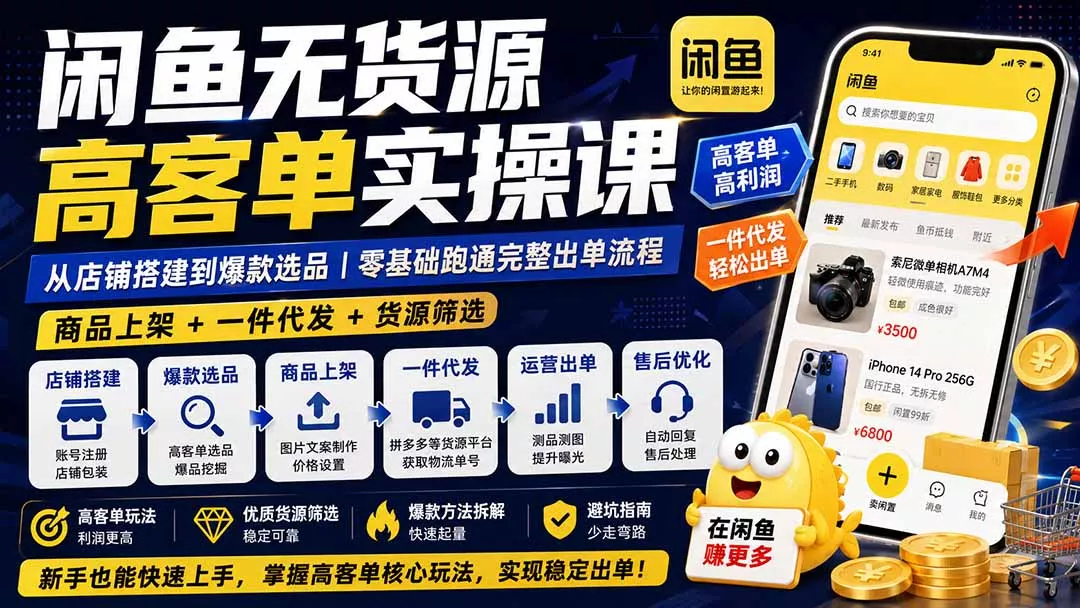 闲鱼无货源高客单实操课：从店铺搭建到爆款选品｜商品上架+一件代发+货源筛选，零基础跑通完整出单流程-知峰社