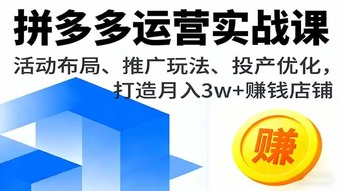 拼多多运营实战课，活动布局、推广玩法、投产优化，打造月入3w+赚钱店铺-知峰社