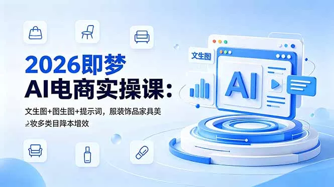 2026即梦AI电商实操课：文生图+图生图+提示词，服装饰品家具美妆多类目降本增效-知峰社