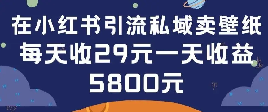 在小红书引流私域卖壁纸每张29元单日最高卖出200张(0-1搭建教程)【揭秘】-知峰社