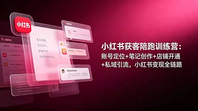 小红书获客陪跑训练营：账号定位+笔记创作+店铺开通+私域引流，小红书变现全链路-知峰社
