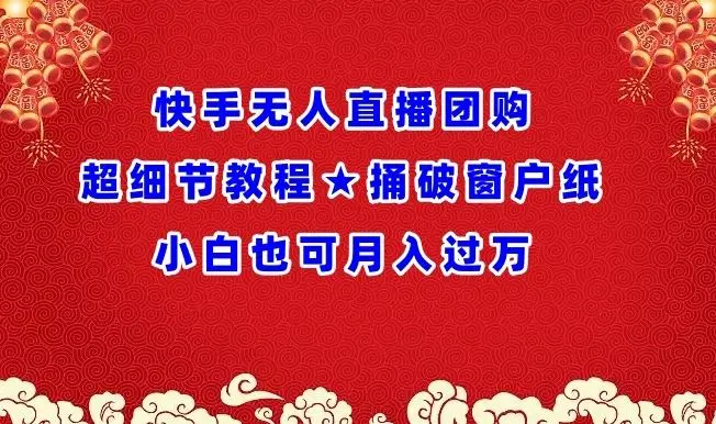 快手无人直播团购超细节教程★捅破窗户纸小白也可月人过万【揭秘】-知峰社