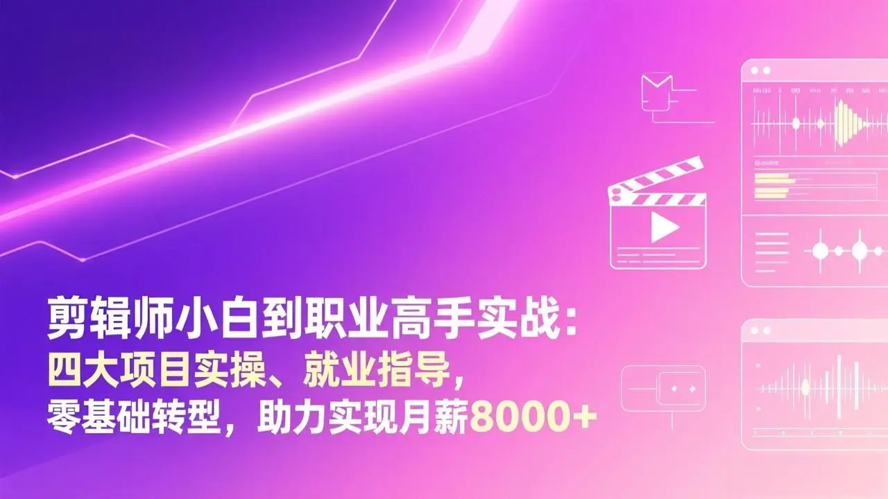 剪辑师小白到职业高手实战：四大项目实操、就业指导，零基础转型，助力实现月薪8000+-知峰社