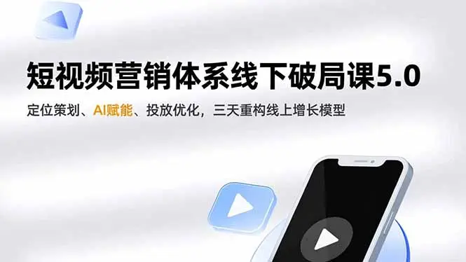短视频营销体系线下破局课5.0，定位策划、AI赋能、投放优化，三天重构线上增长模型-知峰研习社