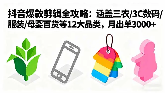 爆款剪辑全攻略：涵盖三农/3C数码/服装/母婴百货等12大品类，月出单3000+-知峰研习社