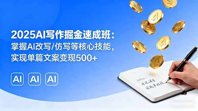2025AI写作掘金速成班:掌握AI改写/仿写等核心技能,实现单篇文案变现500+