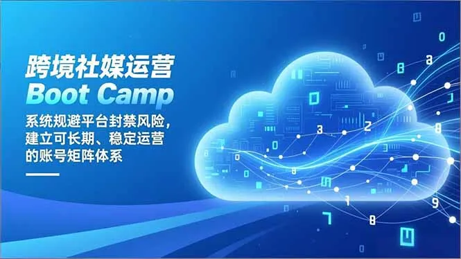 跨境社媒运营Boot Camp:系统规避平台封禁风险,建立可长期、稳定运营的账号矩阵体系-知峰社