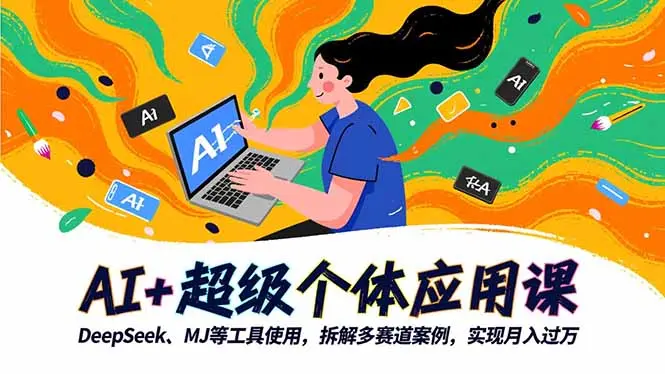 AI+超级个体应用课,DeepSeek,MJ等工具使用,拆解多赛道案例,实现月入过万-知峰研习社