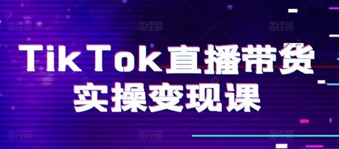 TikTok直播带货实操变现课：系统起号、科学复盘、变现链路、直播配置、小店操作流程、团队搭建等。-知峰社