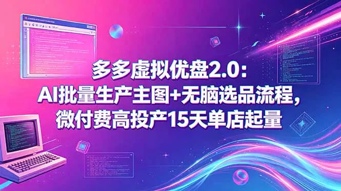 多多虚拟优盘2.0：AI批量生产主图+无脑选品流程，微付费高投产15天单店起量-知峰社