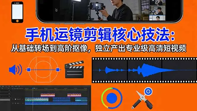 手机运镜 剪辑核心技法:从基础转场到高阶抠像,独立产出专业级高清短视频-知峰研习社